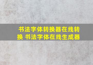 书法字体转换器在线转换 书法字体在线生成器